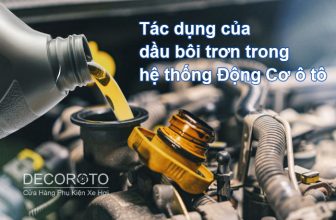 Tác dụng của dầu bôi trơn trong hệ thống Động Cơ ô tô